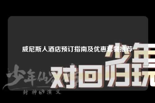 威尼斯人酒店预订指南及优惠套餐推荐