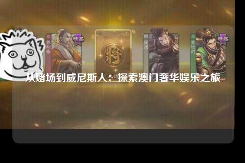从赌场到威尼斯人：探索澳门奢华娱乐之旅