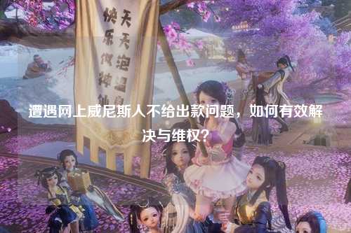 遭遇网上威尼斯人不给出款问题，如何有效解决与维权？