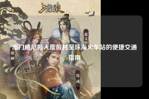 澳门威尼斯人度假村至珠海火车站的便捷交通指南
