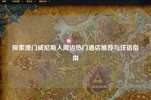 探索澳门威尼斯人周边热门酒店推荐与住宿指南