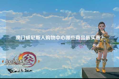 澳门威尼斯人购物中心哪些商品最实惠？