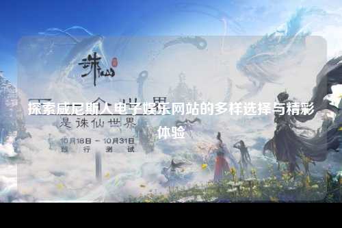 探索威尼斯人电子娱乐网站的多样选择与精彩体验
