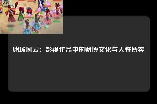 赌场风云：影视作品中的赌博文化与人性博弈