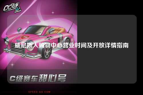 威尼斯人购物中心营业时间及开放详情指南