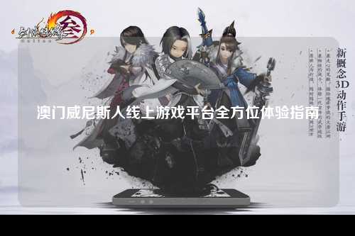 澳门威尼斯人线上游戏平台全方位体验指南