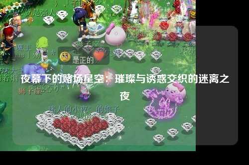夜幕下的赌场星空：璀璨与诱惑交织的迷离之夜