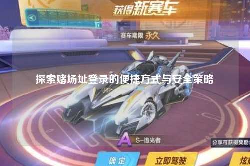 探索赌场址登录的便捷方式与安全策略