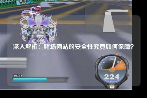 深入解析：赌场网站的安全性究竟如何保障？