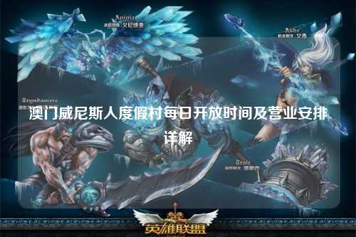 澳门威尼斯人度假村每日开放时间及营业安排详解