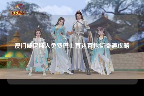 澳门威尼斯人免费巴士直达官也街交通攻略