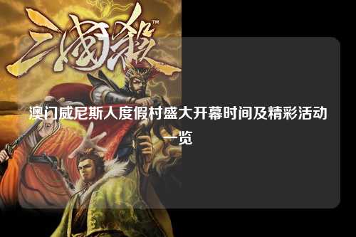 澳门威尼斯人度假村盛大开幕时间及精彩活动一览