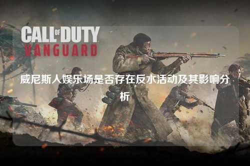 威尼斯人娱乐场是否存在反水活动及其影响分析