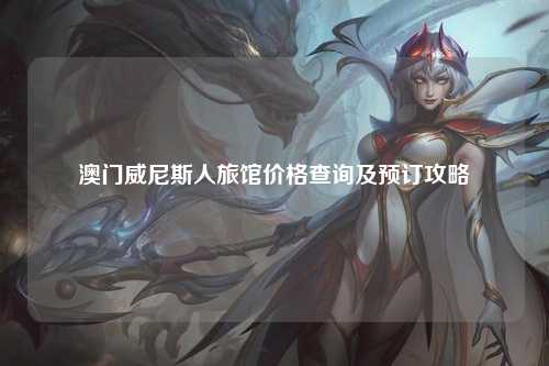 澳门威尼斯人旅馆价格查询及预订攻略