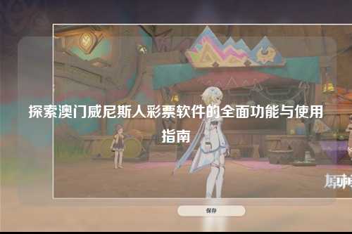 探索澳门威尼斯人彩票软件的全面功能与使用指南