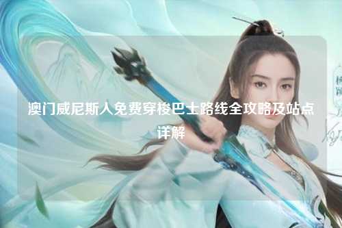 澳门威尼斯人免费穿梭巴士路线全攻略及站点详解