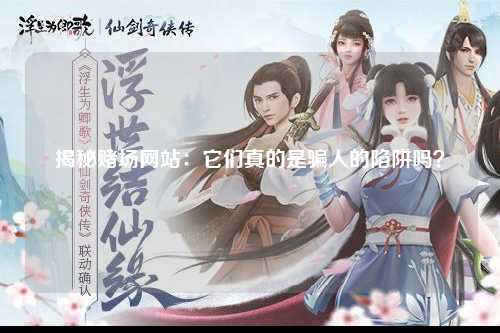 揭秘赌场网站：它们真的是骗人的陷阱吗？