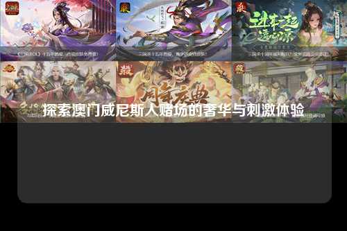 探索澳门威尼斯人赌场的奢华与刺激体验
