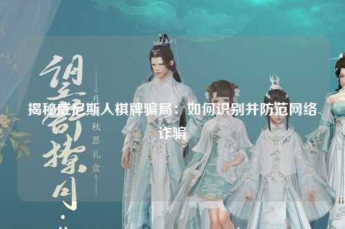 揭秘威尼斯人棋牌骗局：如何识别并防范网络诈骗