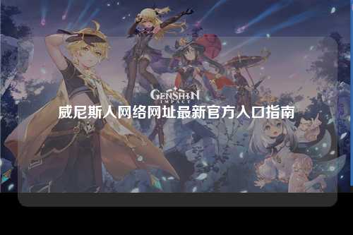 威尼斯人网络网址最新官方入口指南