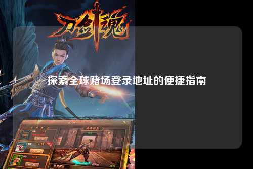 探索全球赌场登录地址的便捷指南