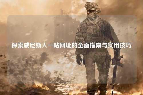 探索威尼斯人一站网址的全面指南与实用技巧