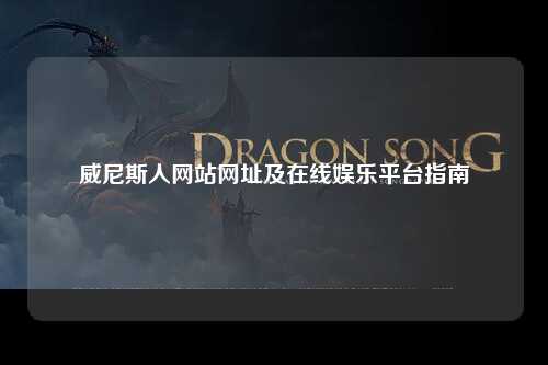 威尼斯人网站网址及在线娱乐平台指南