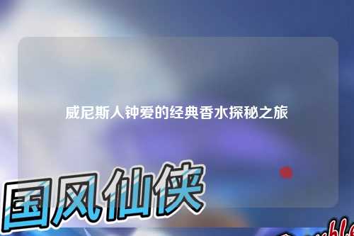 威尼斯人钟爱的经典香水探秘之旅