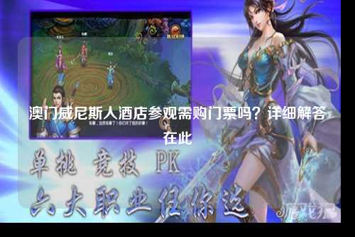 澳门威尼斯人酒店参观需购门票吗？详细解答在此