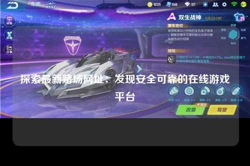 探索最新赌场网址：发现安全可靠的在线游戏平台
