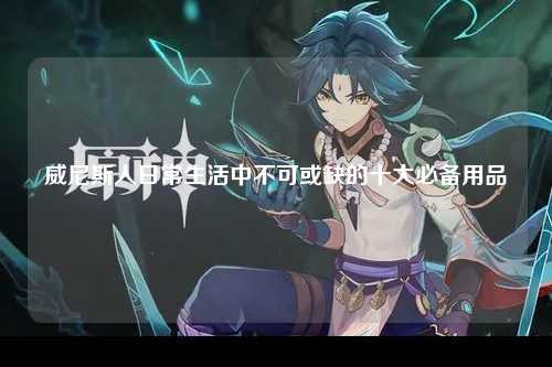 威尼斯人日常生活中不可或缺的十大必备用品