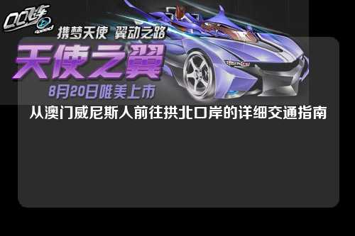从澳门威尼斯人前往拱北口岸的详细交通指南