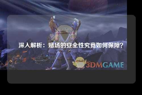 深入解析：赌场的安全性究竟如何保障？