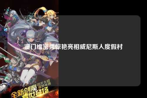 澳门维密秀惊艳亮相威尼斯人度假村