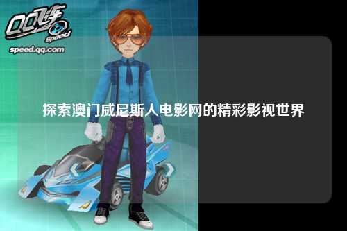 探索澳门威尼斯人电影网的精彩影视世界