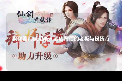 揭秘澳门威尼斯人酒店背后的老板与投资方