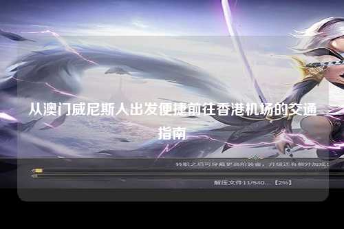 从澳门威尼斯人出发便捷前往香港机场的交通指南