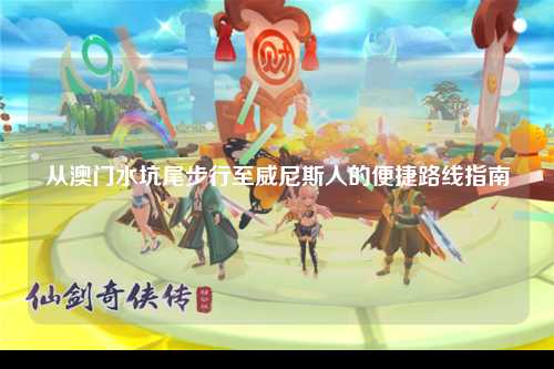 从澳门水坑尾步行至威尼斯人的便捷路线指南