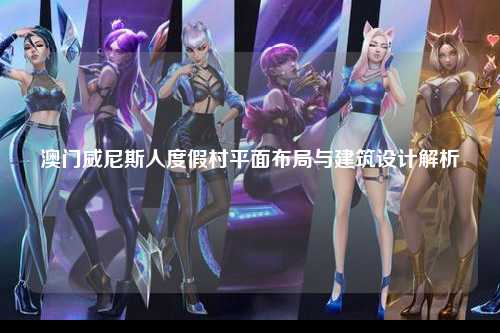 澳门威尼斯人度假村平面布局与建筑设计解析