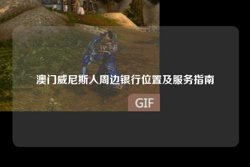 澳门威尼斯人周边银行位置及服务指南