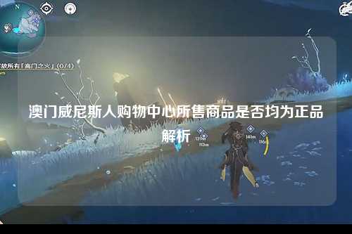 澳门威尼斯人购物中心所售商品是否均为正品解析