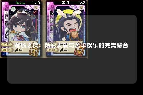 赌场之夜：精彩表演与奢华娱乐的完美融合
