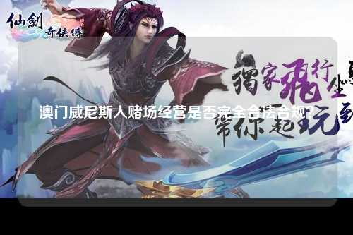 澳门威尼斯人赌场经营是否完全合法合规？