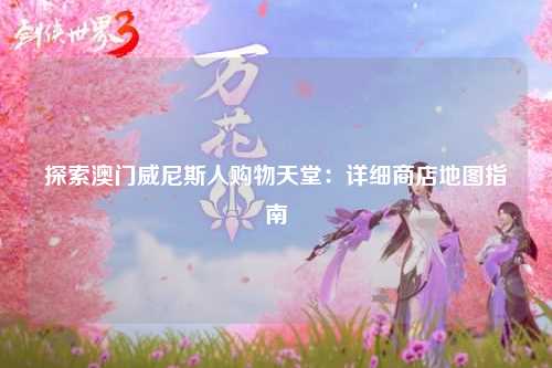 探索澳门威尼斯人购物天堂：详细商店地图指南
