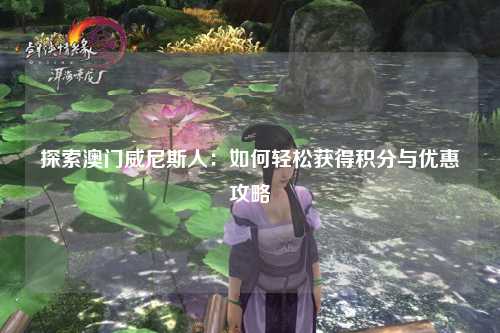 探索澳门威尼斯人：如何轻松获得积分与优惠攻略