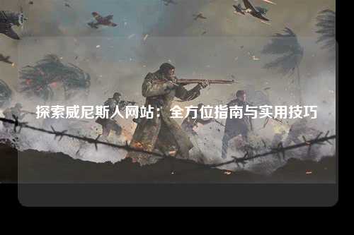 探索威尼斯人网站：全方位指南与实用技巧
