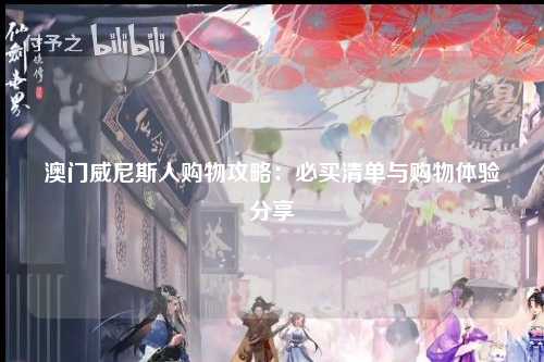 澳门威尼斯人购物攻略：必买清单与购物体验分享