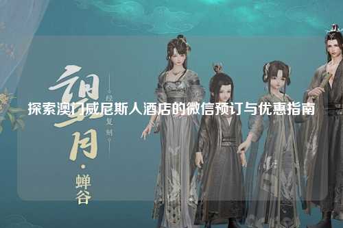探索澳门威尼斯人酒店的微信预订与优惠指南