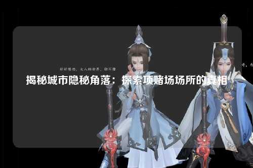 揭秘城市隐秘角落：探索项赌场场所的真相