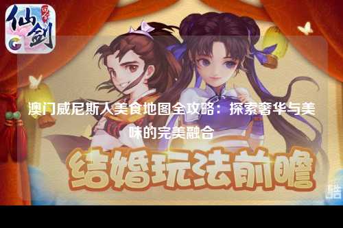 澳门威尼斯人美食地图全攻略：探索奢华与美味的完美融合